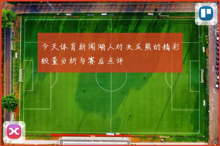 今天体育新闻湖人对决灰熊的精彩较量分析与赛后点评